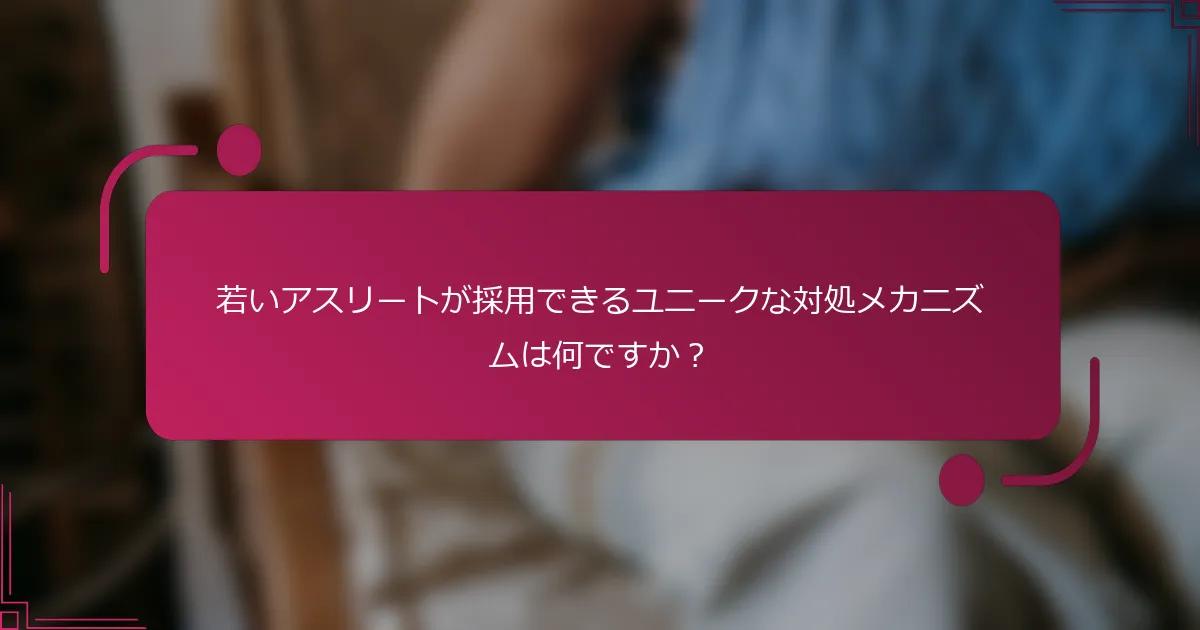 若いアスリートが採用できるユニークな対処メカニズムは何ですか？