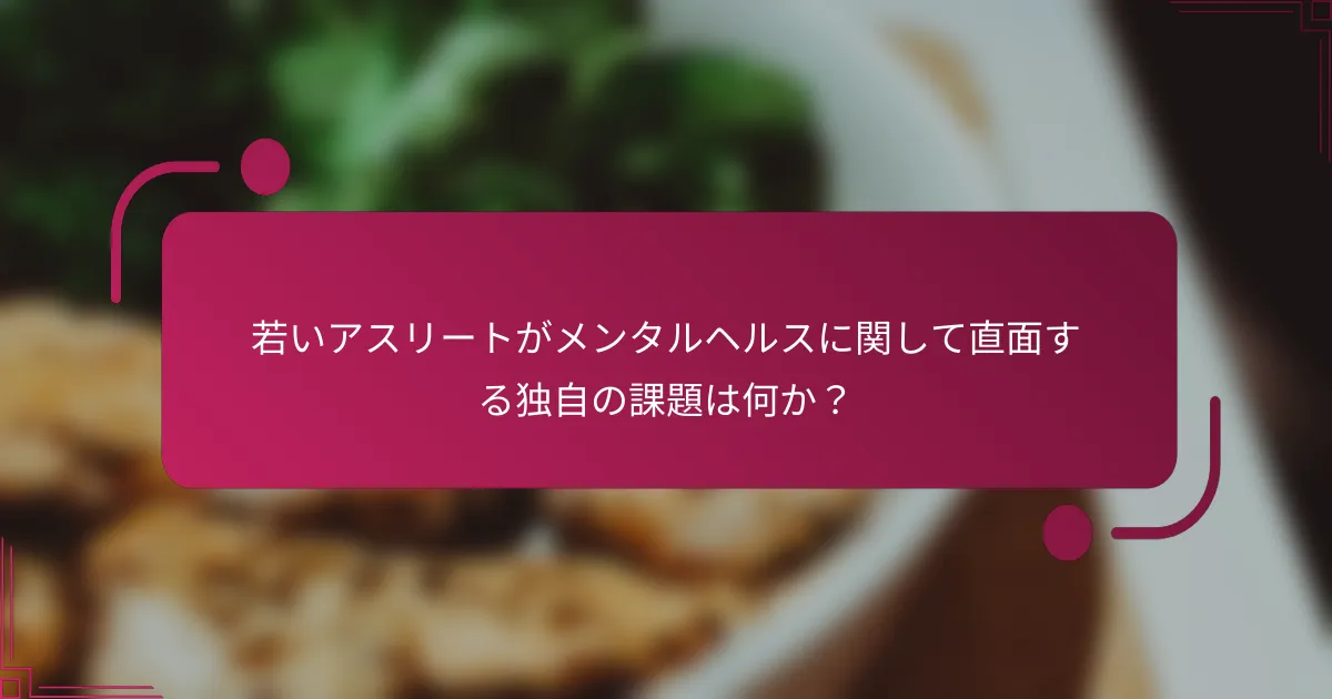 若いアスリートがメンタルヘルスに関して直面する独自の課題は何か？