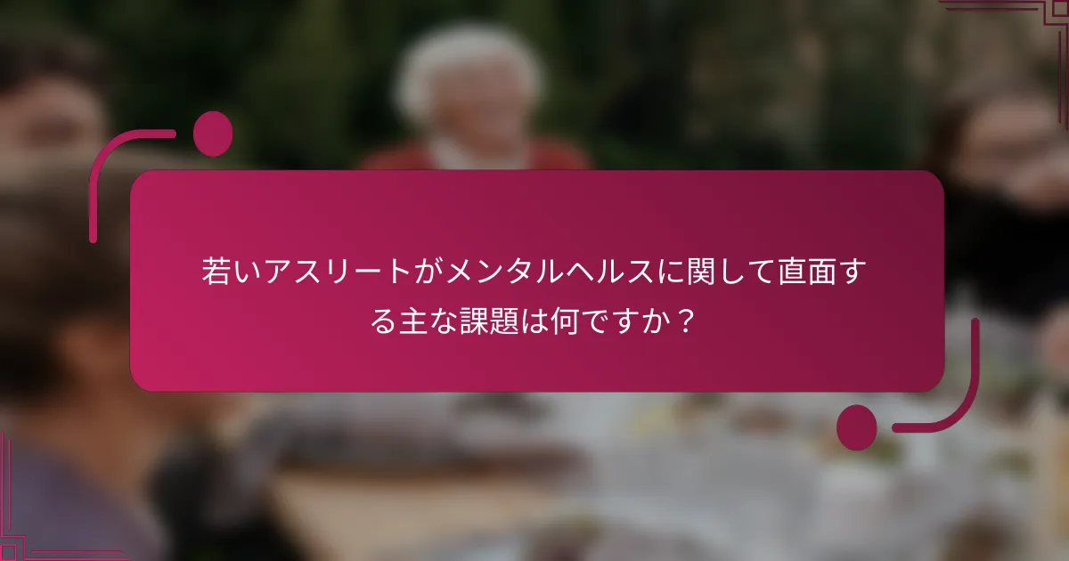 若いアスリートがメンタルヘルスに関して直面する主な課題は何ですか？