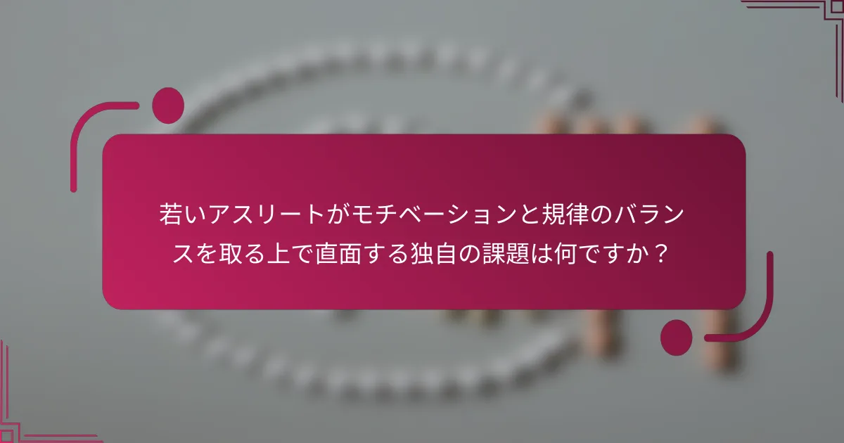 若いアスリートがモチベーションと規律のバランスを取る上で直面する独自の課題は何ですか？