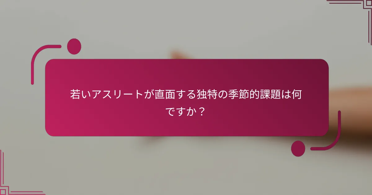 若いアスリートが直面する独特の季節的課題は何ですか？