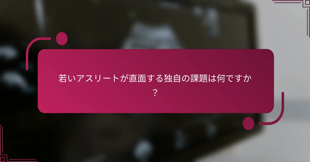 若いアスリートが直面する独自の課題は何ですか？