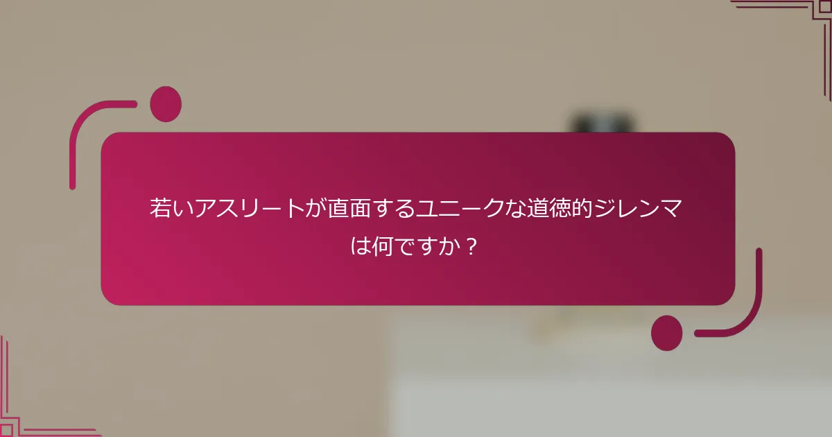 若いアスリートが直面するユニークな道徳的ジレンマは何ですか？