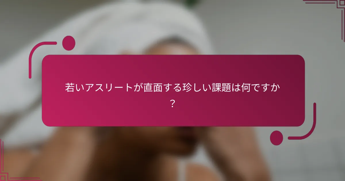 若いアスリートが直面する珍しい課題は何ですか？