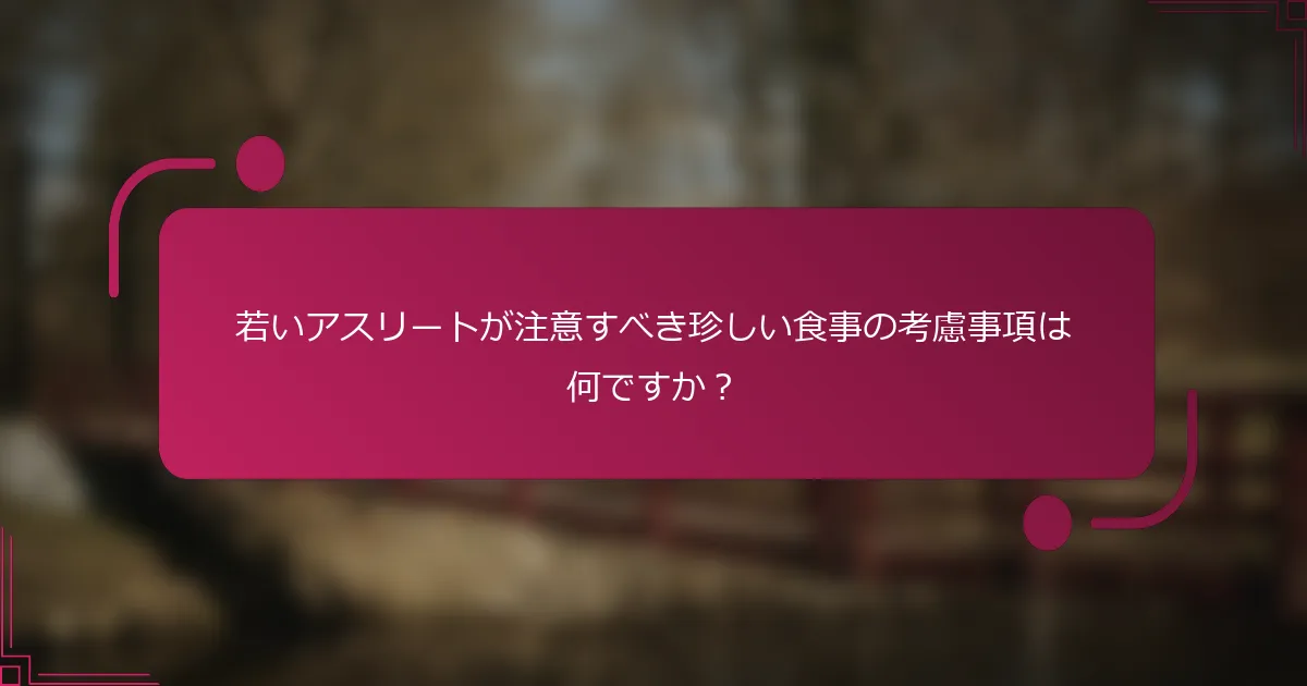 若いアスリートが注意すべき珍しい食事の考慮事項は何ですか？