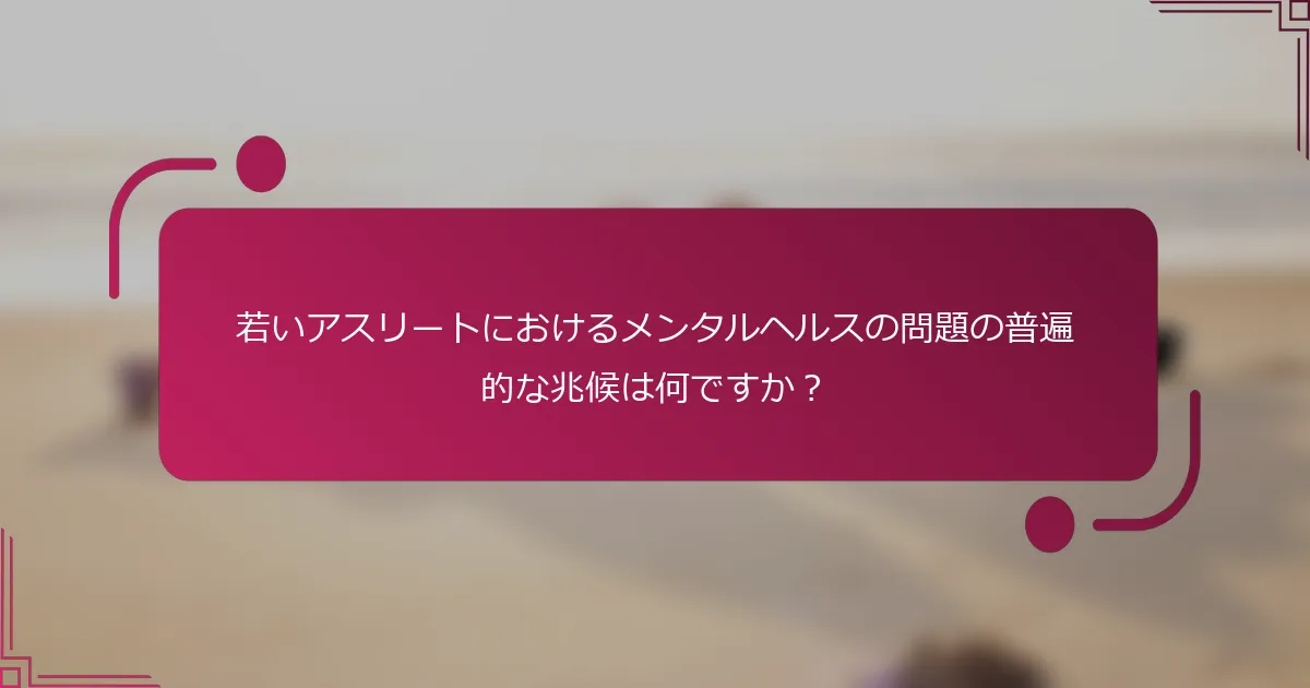 若いアスリートにおけるメンタルヘルスの問題の普遍的な兆候は何ですか？
