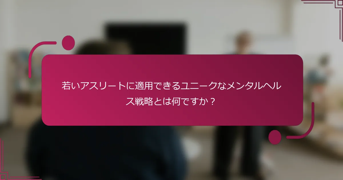 若いアスリートに適用できるユニークなメンタルヘルス戦略とは何ですか？