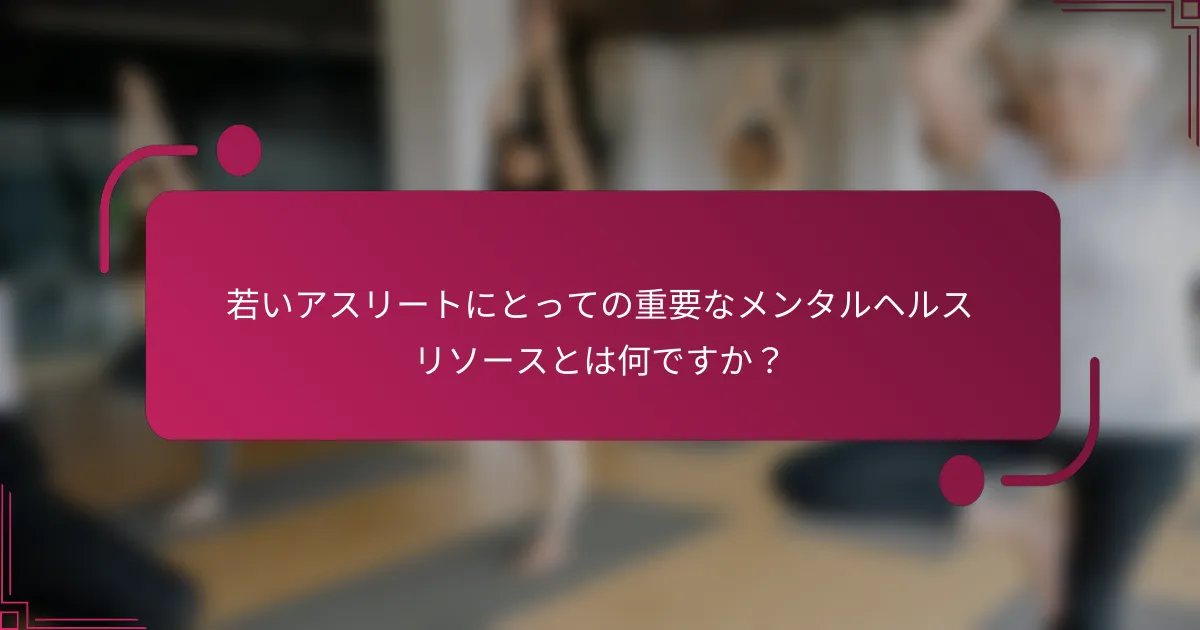 若いアスリートにとっての重要なメンタルヘルスリソースとは何ですか？