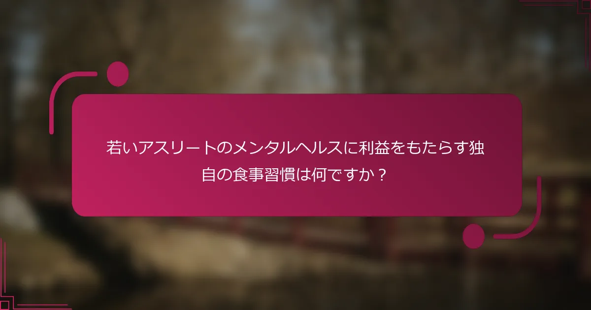 若いアスリートのメンタルヘルスに利益をもたらす独自の食事習慣は何ですか？