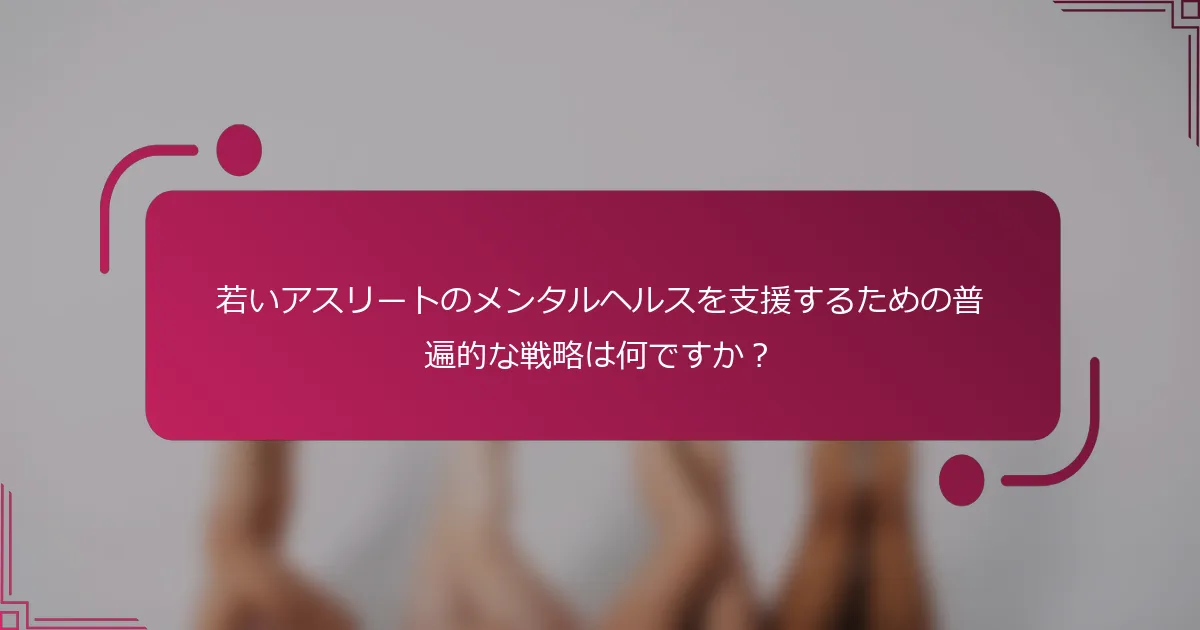 若いアスリートのメンタルヘルスを支援するための普遍的な戦略は何ですか？