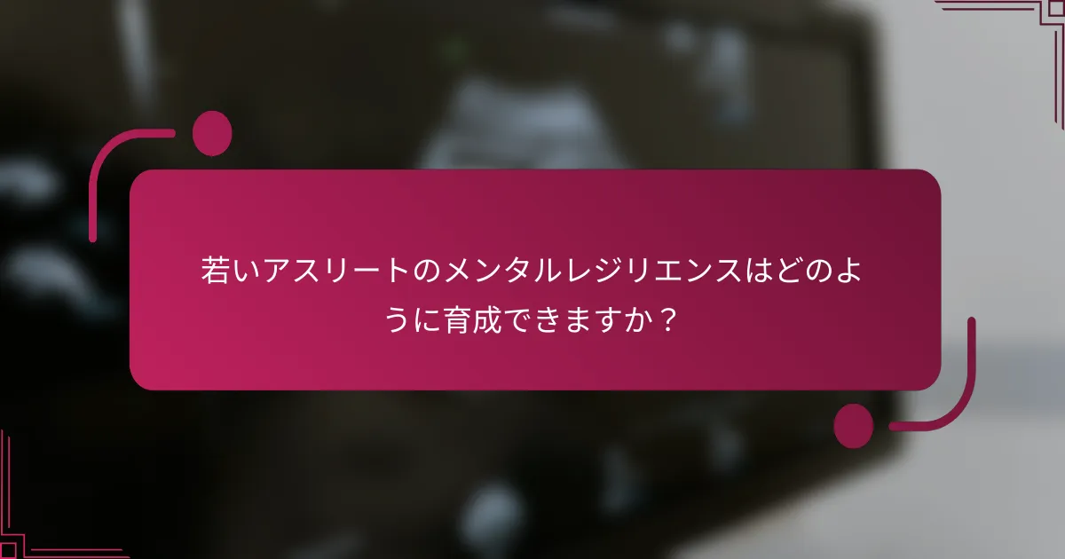 若いアスリートのメンタルレジリエンスはどのように育成できますか？
