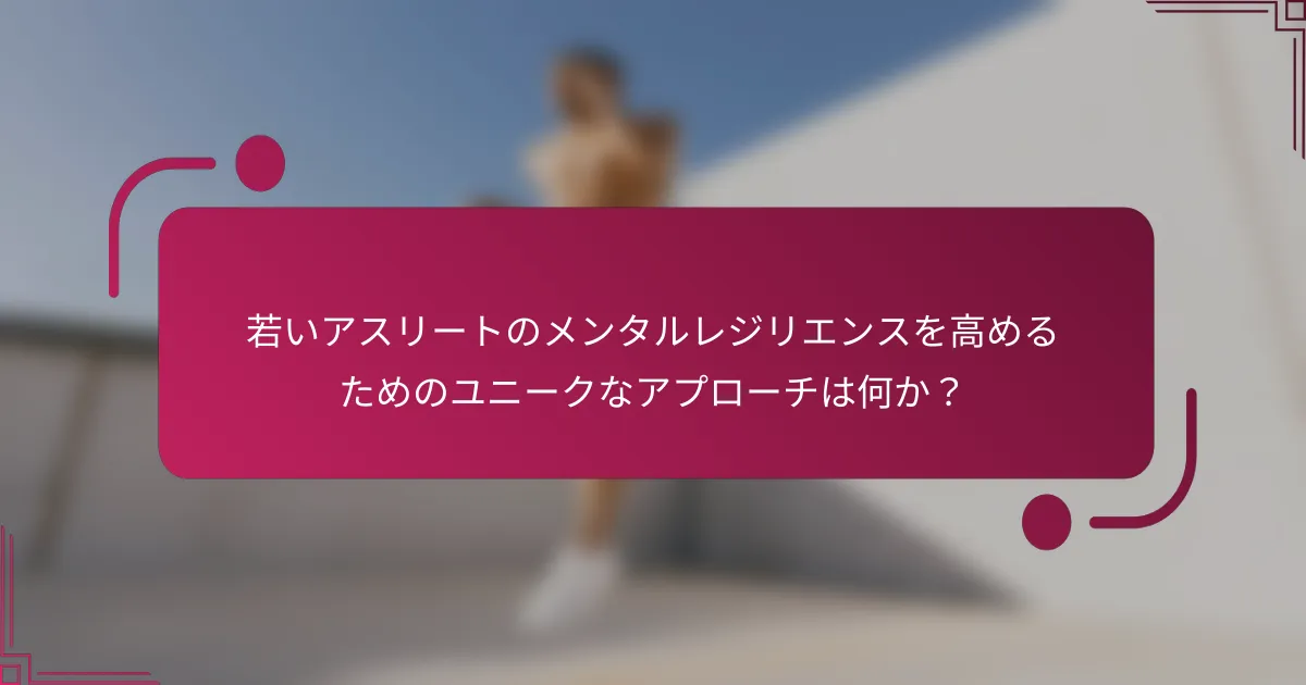 若いアスリートのメンタルレジリエンスを高めるためのユニークなアプローチは何か？