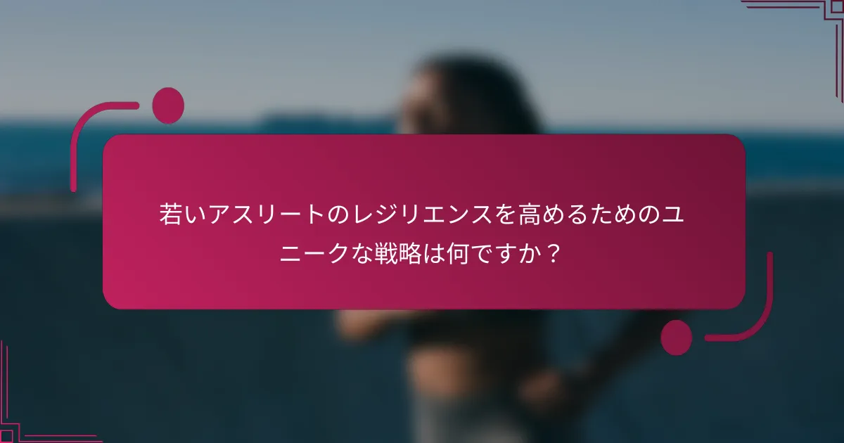 若いアスリートのレジリエンスを高めるためのユニークな戦略は何ですか？