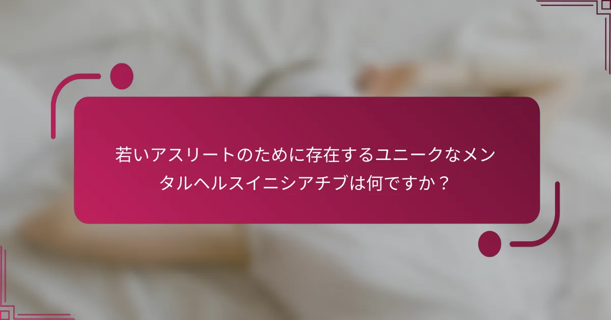 若いアスリートのために存在するユニークなメンタルヘルスイニシアチブは何ですか？
