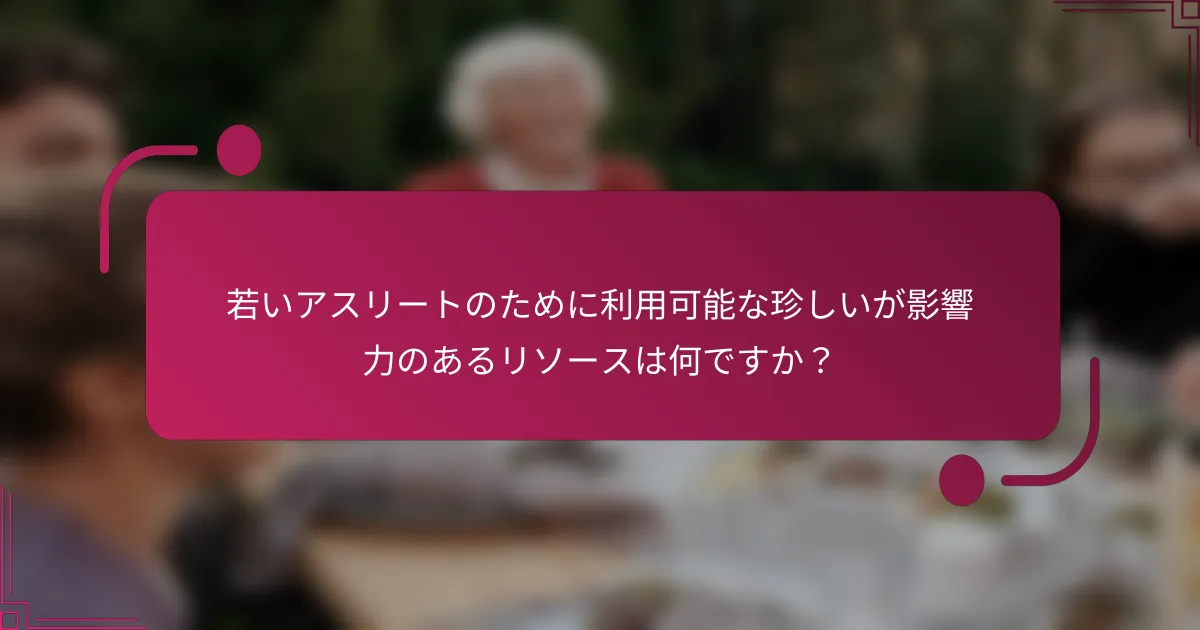 若いアスリートのために利用可能な珍しいが影響力のあるリソースは何ですか？