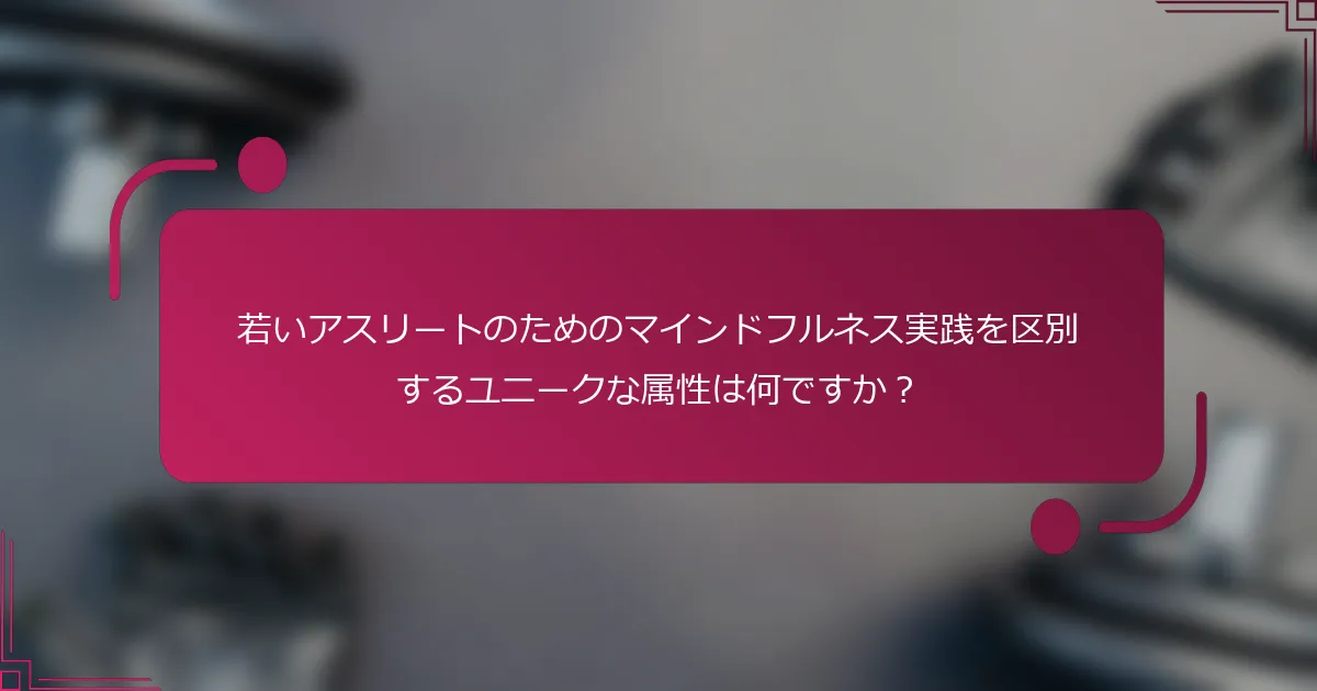 若いアスリートのためのマインドフルネス実践を区別するユニークな属性は何ですか？