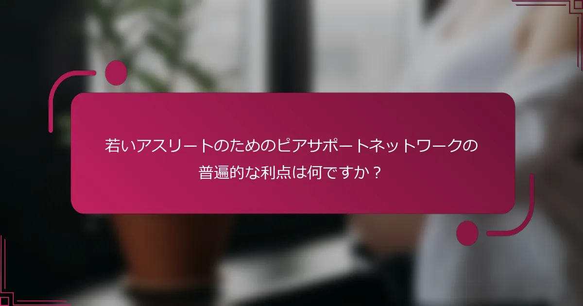 若いアスリートのためのピアサポートネットワークの普遍的な利点は何ですか？