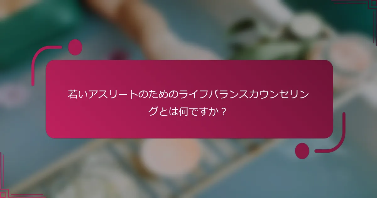 若いアスリートのためのライフバランスカウンセリングとは何ですか？