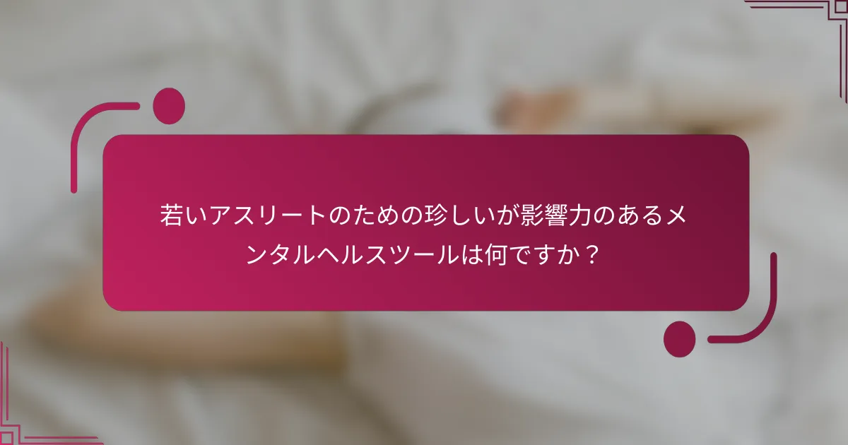 若いアスリートのための珍しいが影響力のあるメンタルヘルスツールは何ですか？
