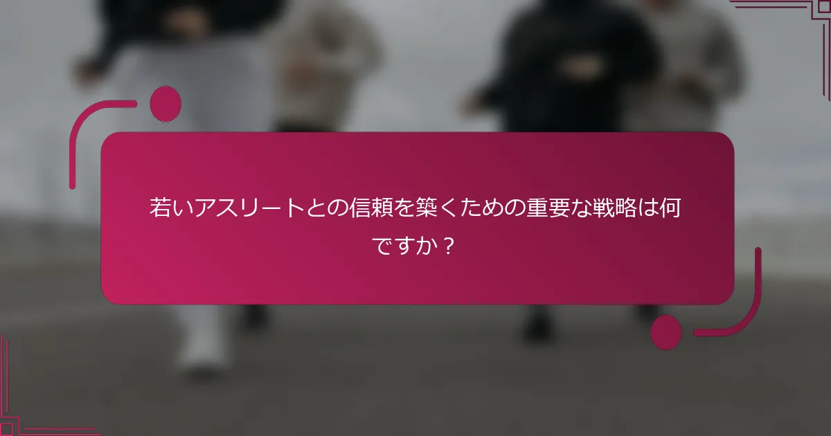 若いアスリートとの信頼を築くための重要な戦略は何ですか？