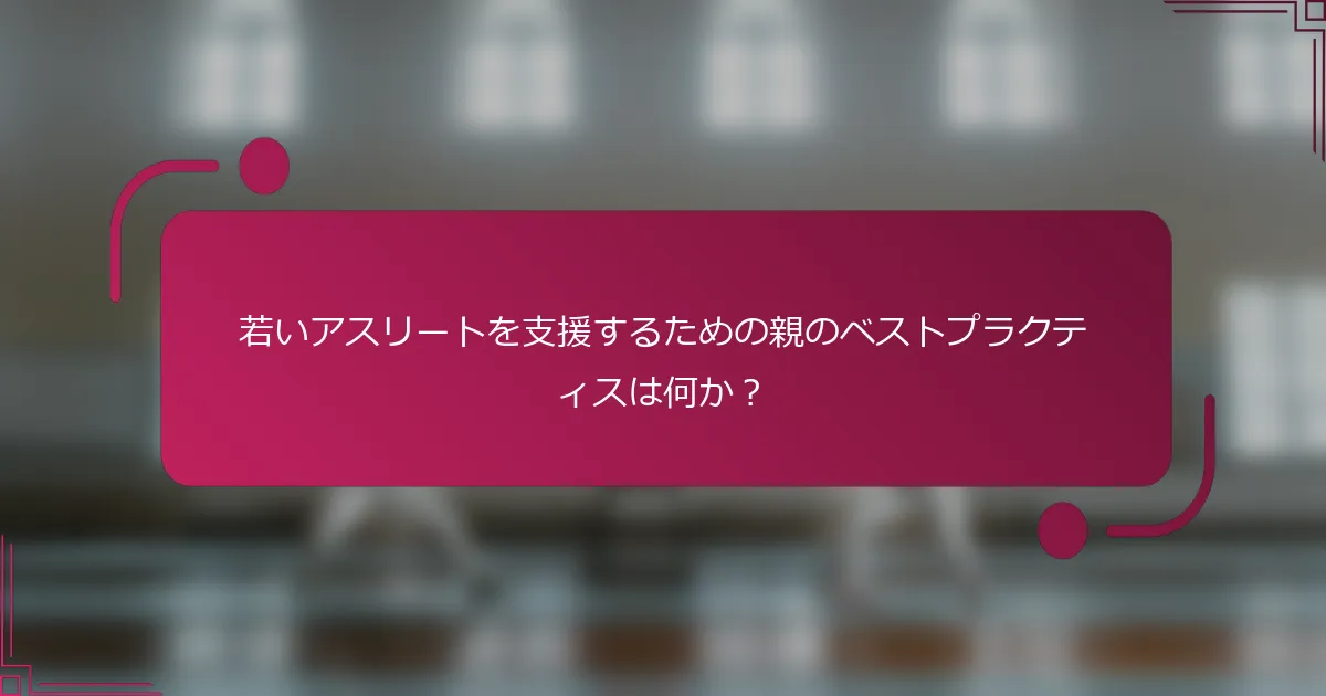 若いアスリートを支援するための親のベストプラクティスは何か？