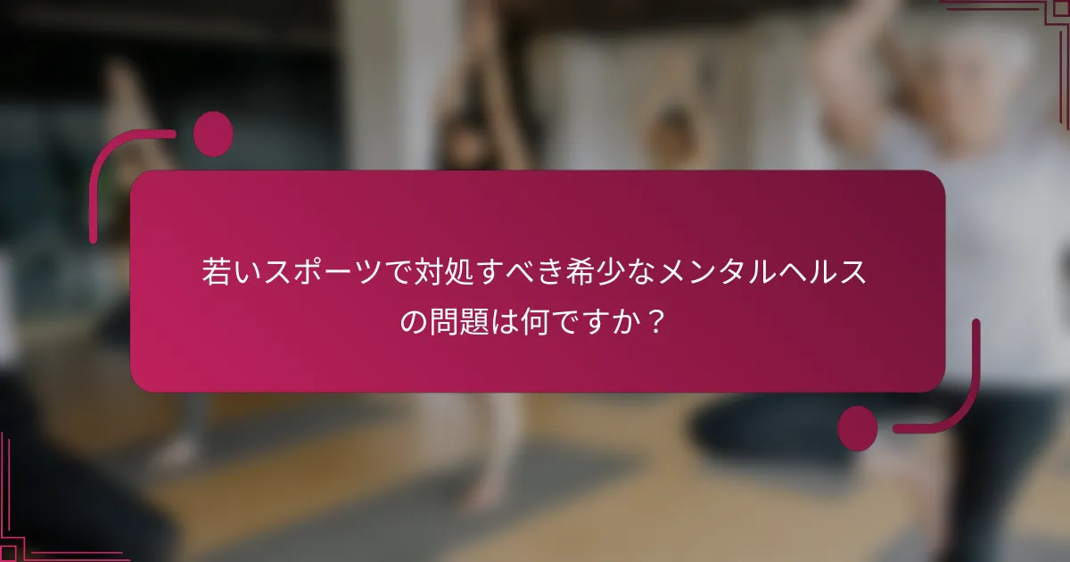 若いスポーツで対処すべき希少なメンタルヘルスの問題は何ですか？