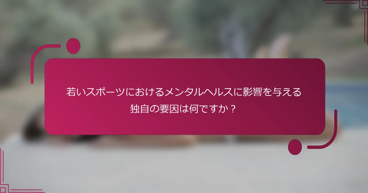 若いスポーツにおけるメンタルヘルスに影響を与える独自の要因は何ですか？