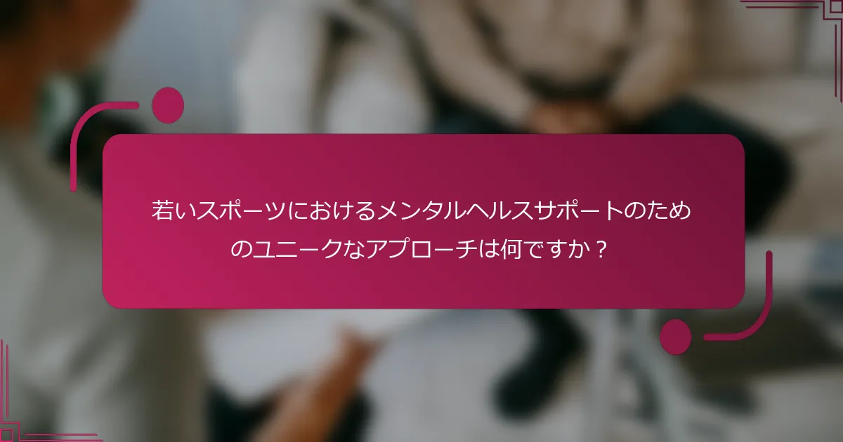 若いスポーツにおけるメンタルヘルスサポートのためのユニークなアプローチは何ですか？
