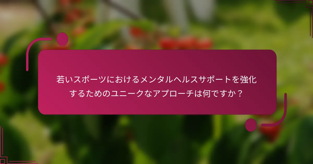 若いスポーツにおけるメンタルヘルスサポートを強化するためのユニークなアプローチは何ですか？