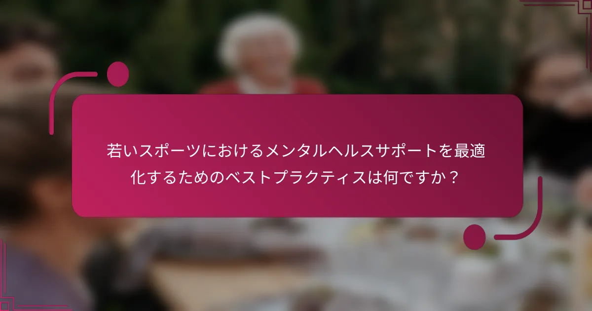 若いスポーツにおけるメンタルヘルスサポートを最適化するためのベストプラクティスは何ですか？