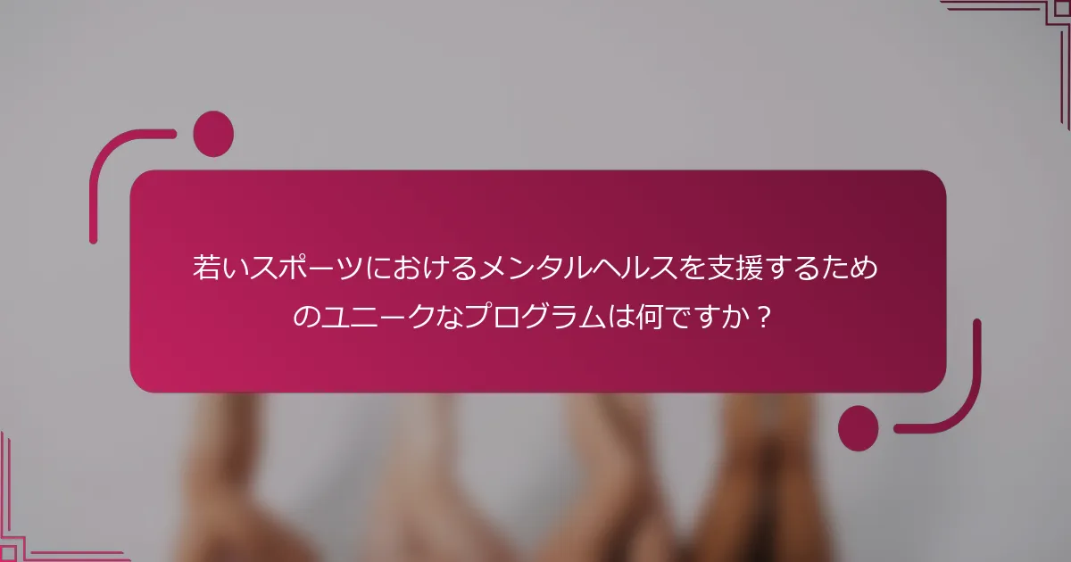 若いスポーツにおけるメンタルヘルスを支援するためのユニークなプログラムは何ですか？