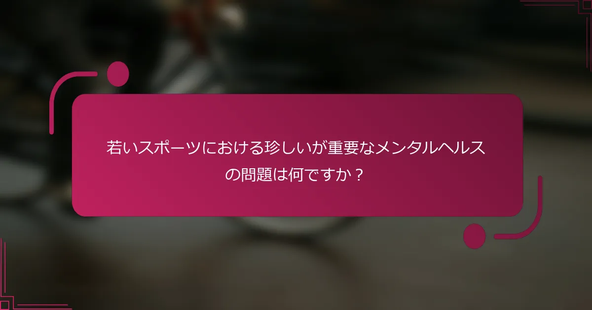 若いスポーツにおける珍しいが重要なメンタルヘルスの問題は何ですか？