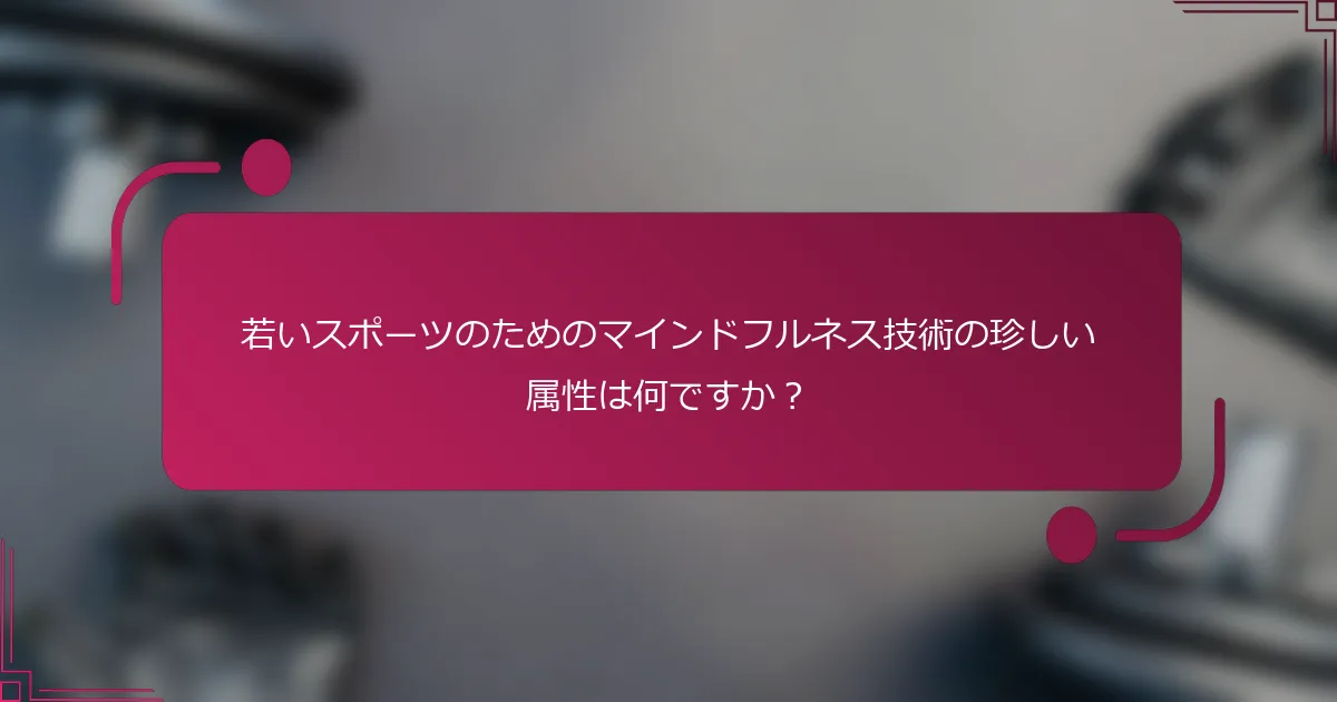 若いスポーツのためのマインドフルネス技術の珍しい属性は何ですか？