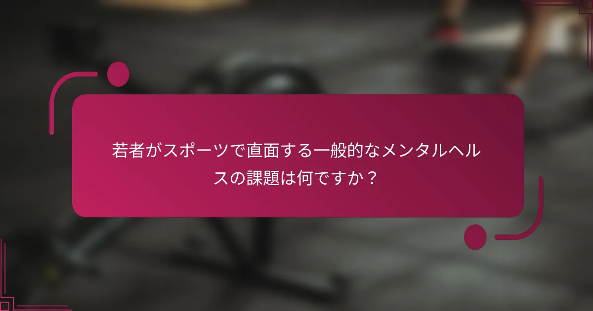 若者がスポーツで直面する一般的なメンタルヘルスの課題は何ですか？