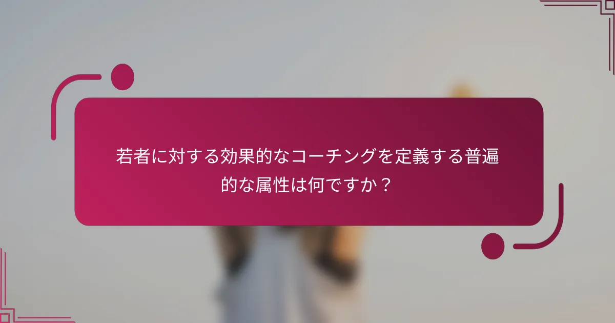 若者に対する効果的なコーチングを定義する普遍的な属性は何ですか？