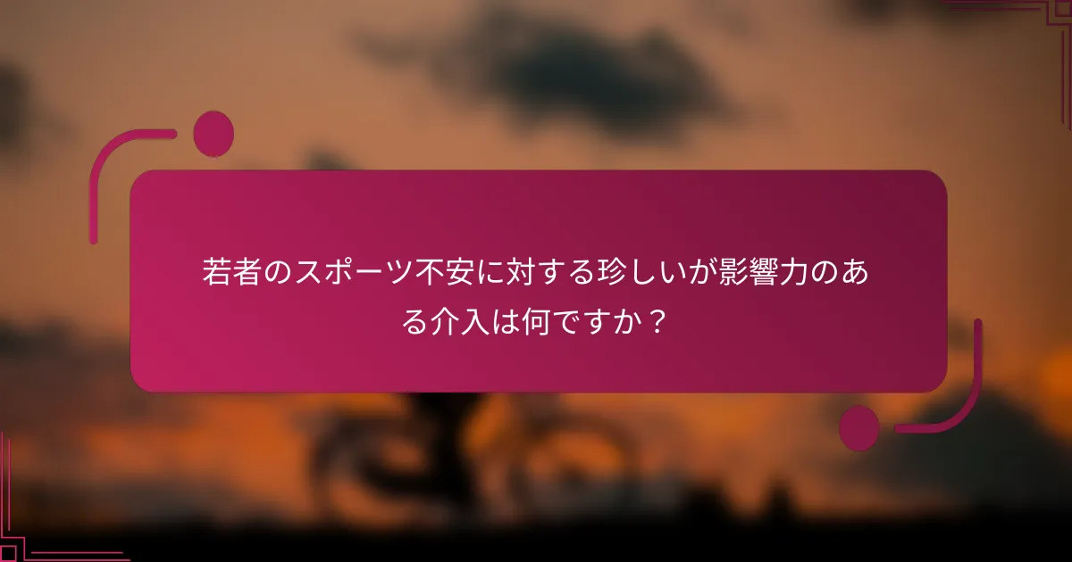 若者のスポーツ不安に対する珍しいが影響力のある介入は何ですか？
