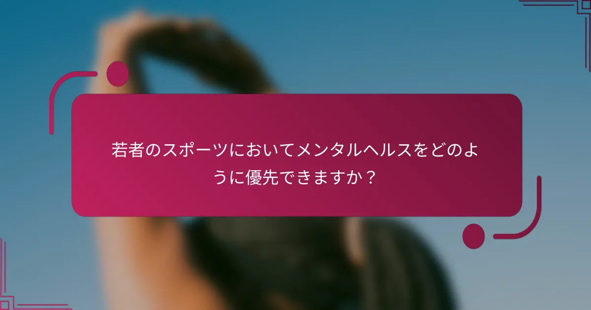 若者のスポーツにおいてメンタルヘルスをどのように優先できますか？