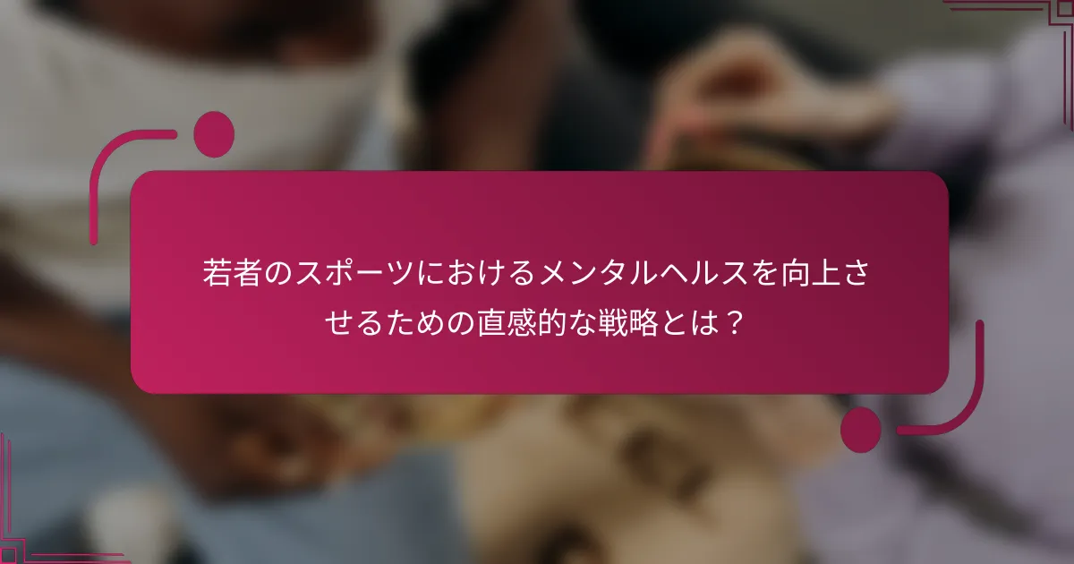 若者のスポーツにおけるメンタルヘルスを向上させるための直感的な戦略とは？