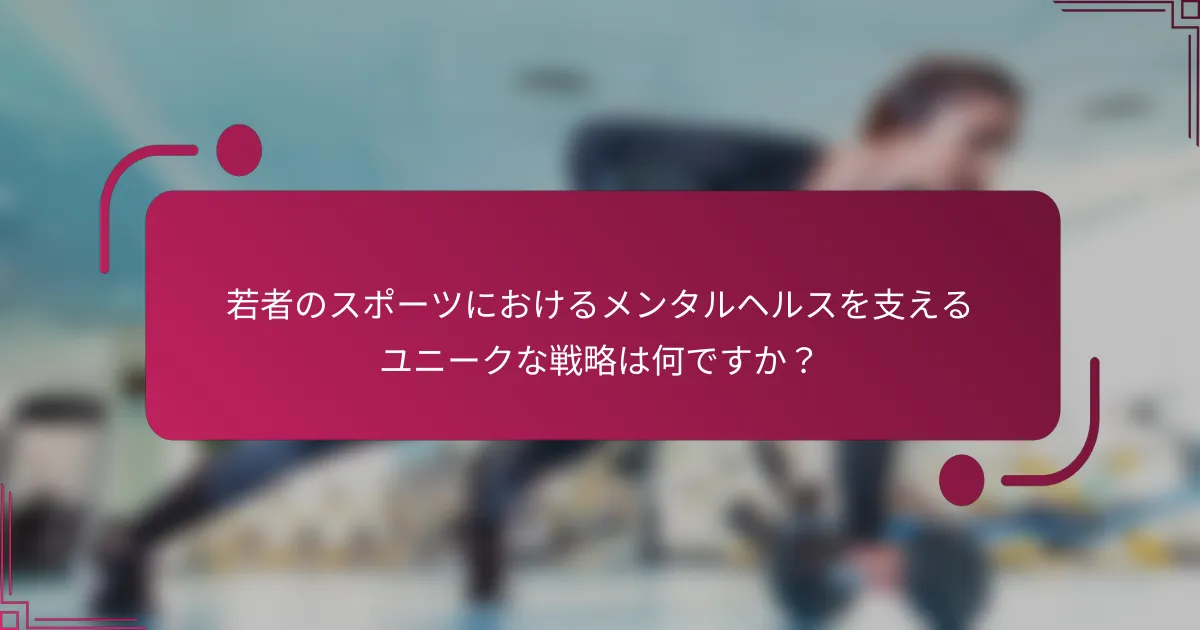 若者のスポーツにおけるメンタルヘルスを支えるユニークな戦略は何ですか？