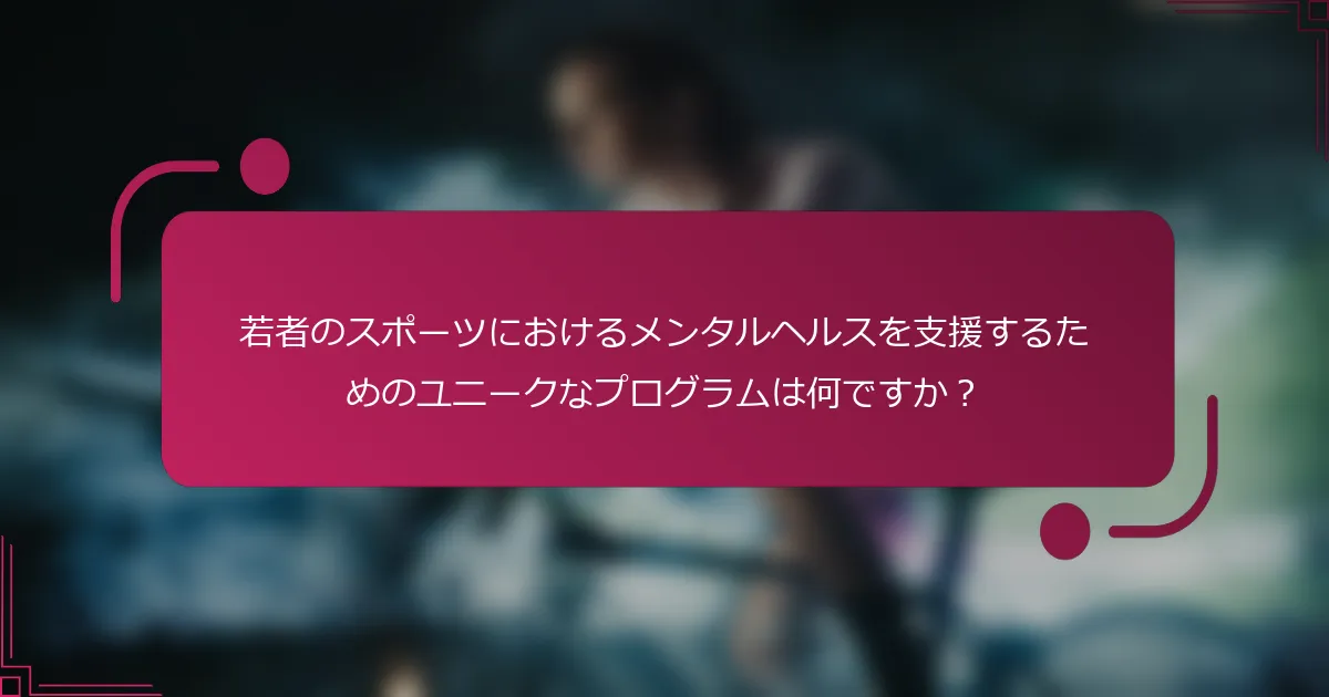 若者のスポーツにおけるメンタルヘルスを支援するためのユニークなプログラムは何ですか？