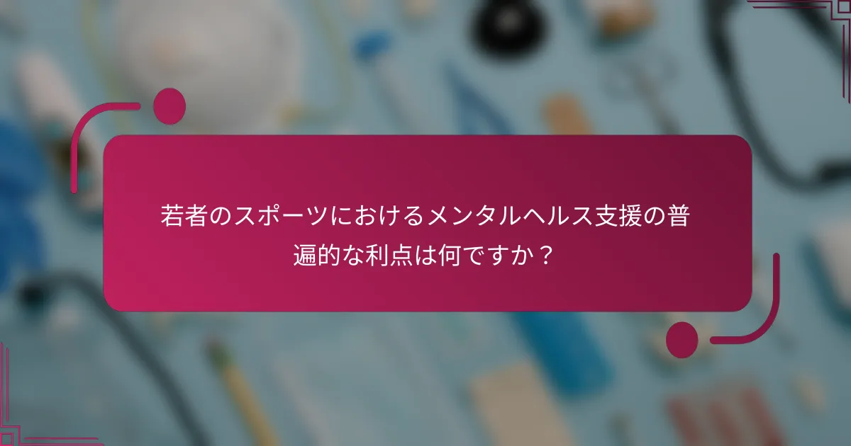 若者のスポーツにおけるメンタルヘルス支援の普遍的な利点は何ですか？