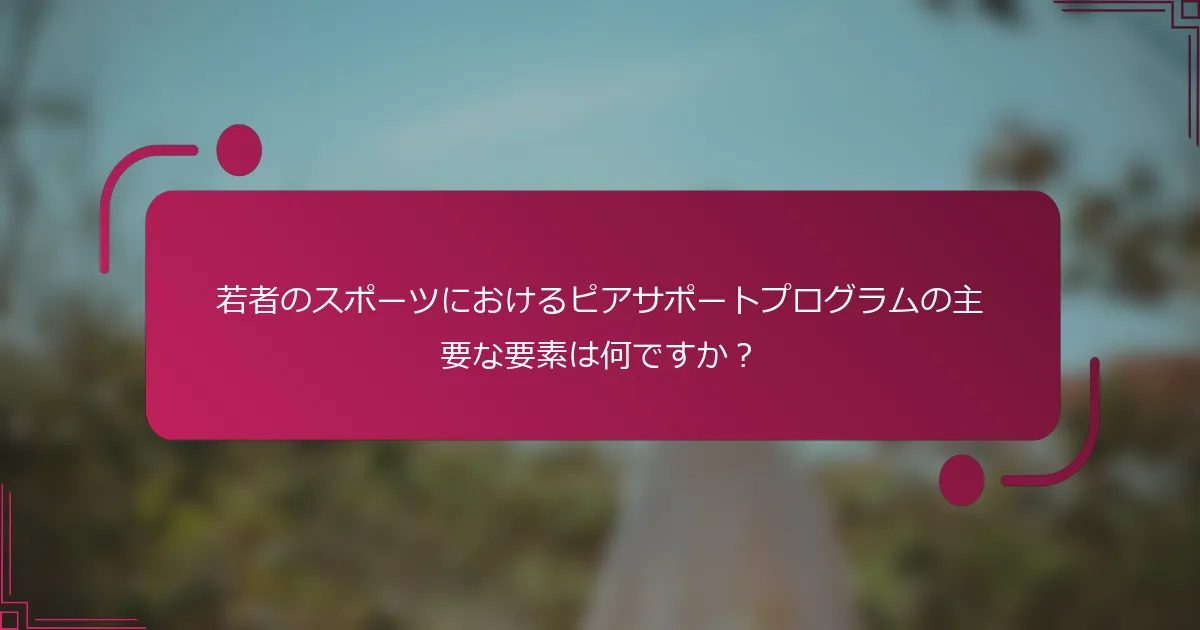 若者のスポーツにおけるピアサポートプログラムの主要な要素は何ですか？