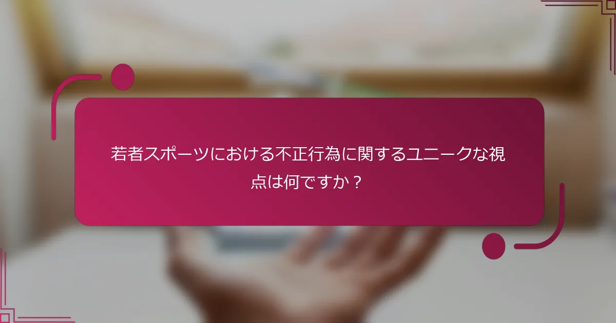 若者スポーツにおける不正行為に関するユニークな視点は何ですか？