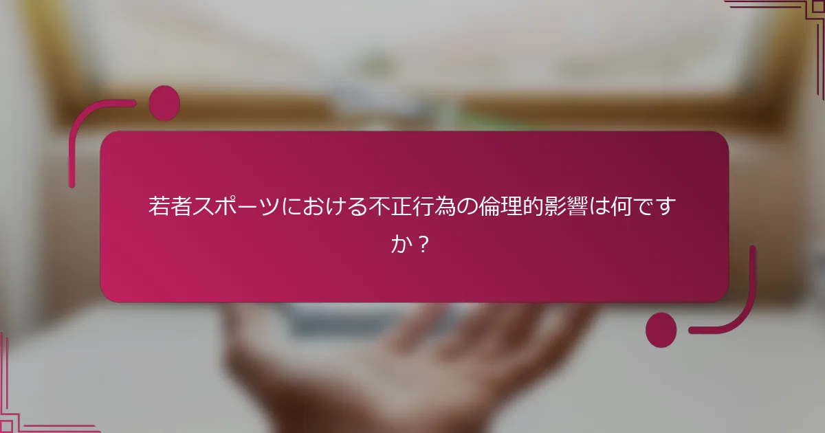 若者スポーツにおける不正行為の倫理的影響は何ですか？