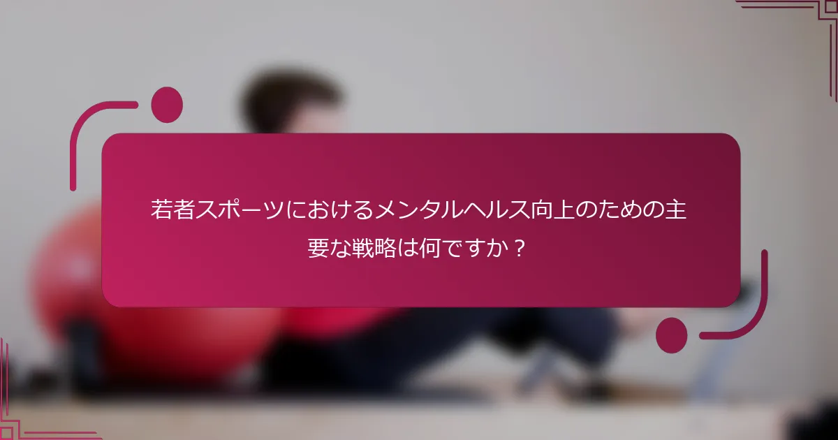 若者スポーツにおけるメンタルヘルス向上のための主要な戦略は何ですか?