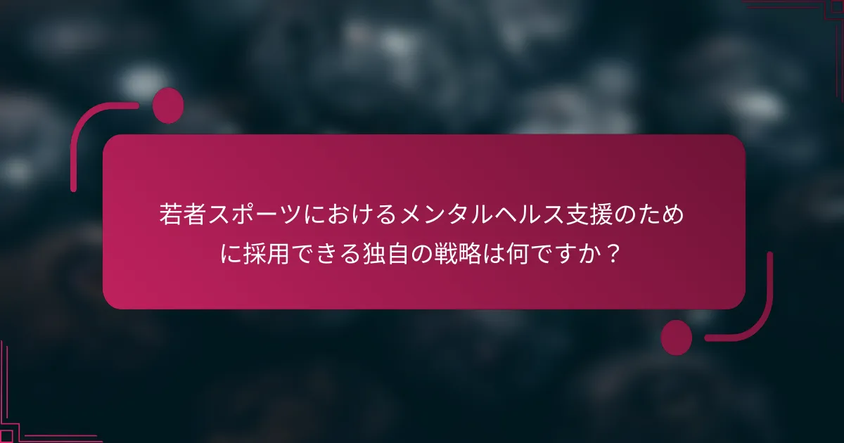 若者スポーツにおけるメンタルヘルス支援のために採用できる独自の戦略は何ですか？