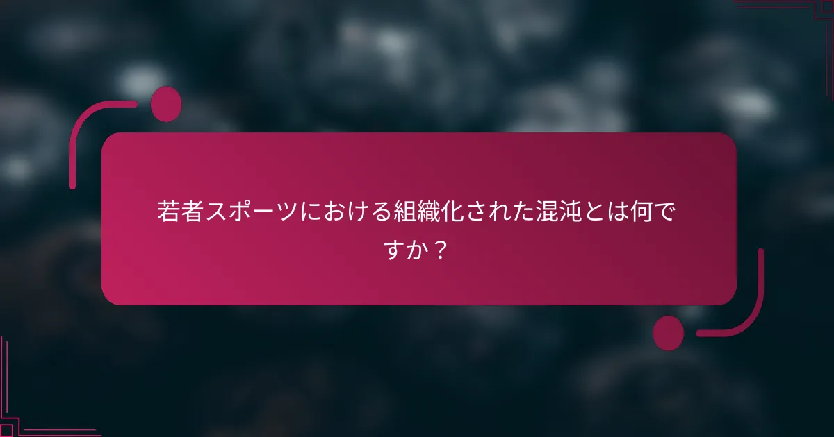 若者スポーツにおける組織化された混沌とは何ですか？