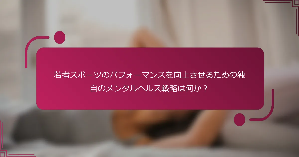若者スポーツのパフォーマンスを向上させるための独自のメンタルヘルス戦略は何か？