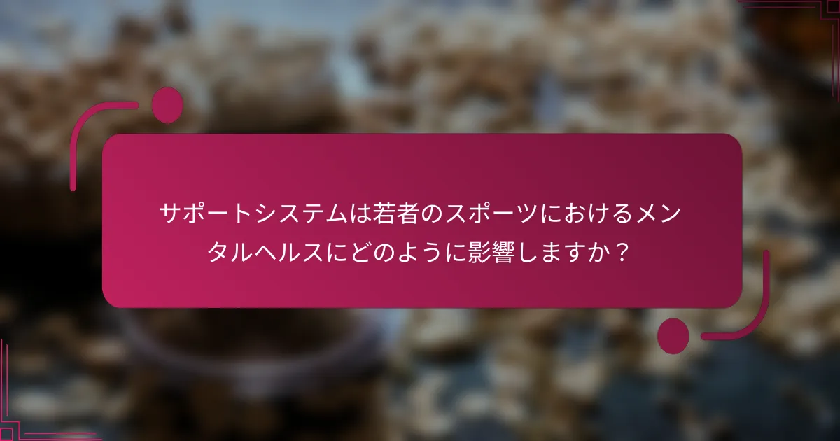 サポートシステムは若者のスポーツにおけるメンタルヘルスにどのように影響しますか？