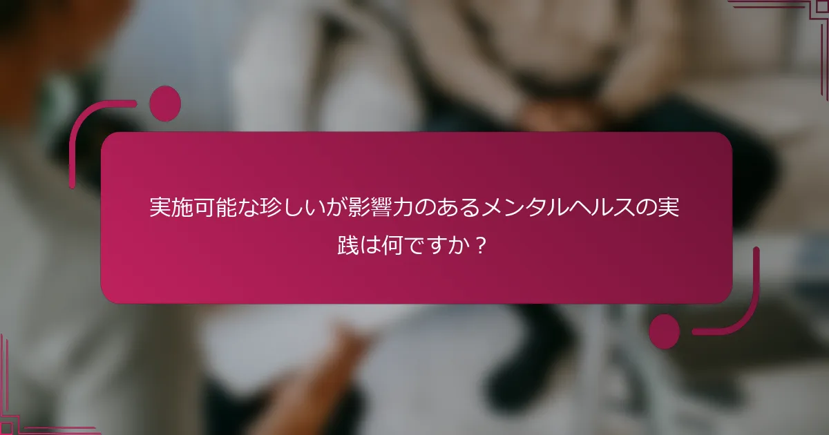 実施可能な珍しいが影響力のあるメンタルヘルスの実践は何ですか？
